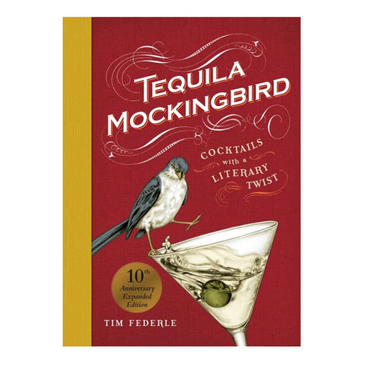 Tequila Mockingbird - Cocktails with a Literary Twist 10th Anniversary Expanded Edition