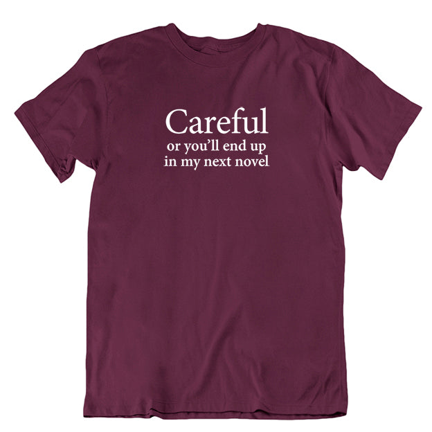 Careful or you'll end up in my next novel Unisex T-shirt