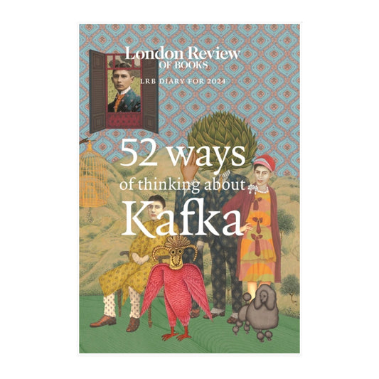 LRB Diary for 2024 : 52 Ways of Thinking about Kafka
