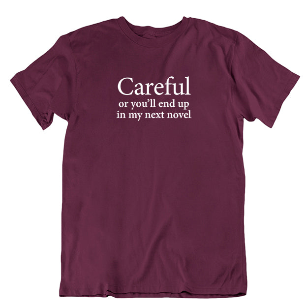 Careful or you'll end up in my next novel T-shirt
