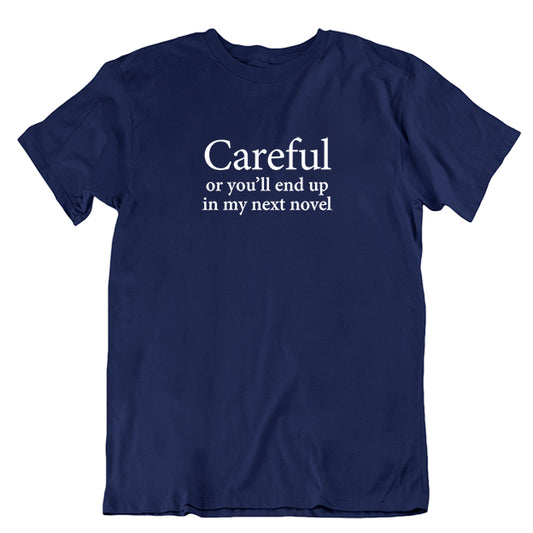 Careful or you'll end up in my next novel T-shirt