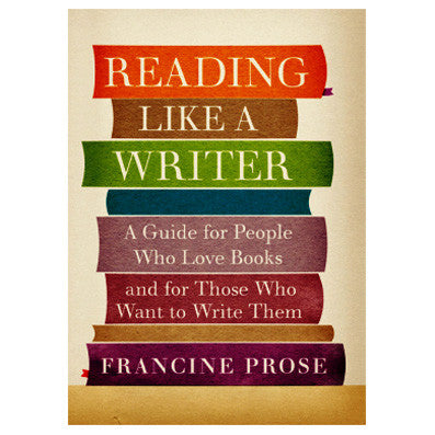 Reading Like a Writer: A Guide for People Who Love Books and Want to Write Them